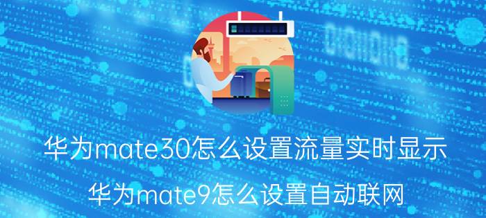 华为mate30怎么设置流量实时显示 华为mate9怎么设置自动联网？